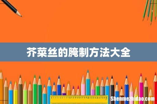 芥菜丝的腌制方法大全