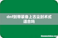 dnf剑帝装备上古尘封术式适合吗