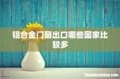 铝合金门窗出口哪些国家比较多