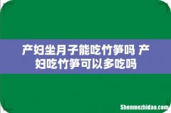 产妇坐月子能吃竹笋吗 产妇吃竹笋可以多吃吗