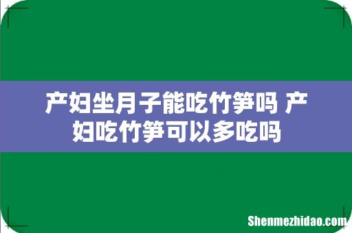 产妇坐月子能吃竹笋吗 产妇吃竹笋可以多吃吗