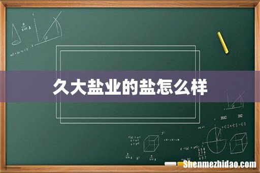 久大盐业的盐怎么样