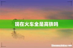 现在火车全是高铁吗