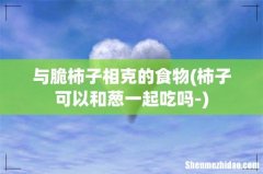 柿子可以和葱一起吃吗- 与脆柿子相克的食物