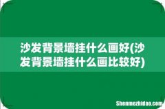 沙发背景墙挂什么画比较好 沙发背景墙挂什么画好