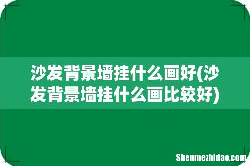 沙发背景墙挂什么画比较好 沙发背景墙挂什么画好