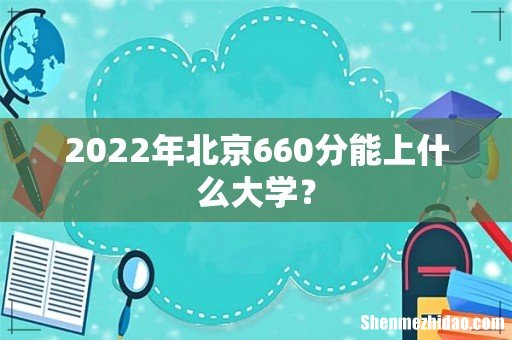 2022年北京660分能上什么大学?