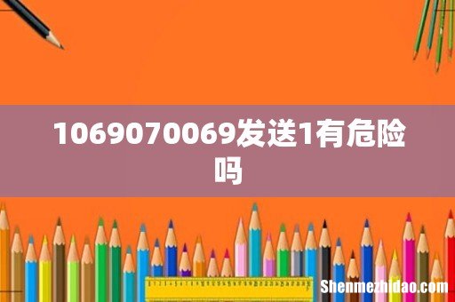 1069070069发送1有危险吗