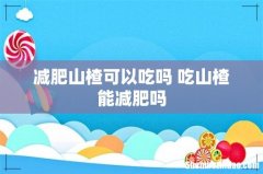 减肥山楂可以吃吗 吃山楂能减肥吗