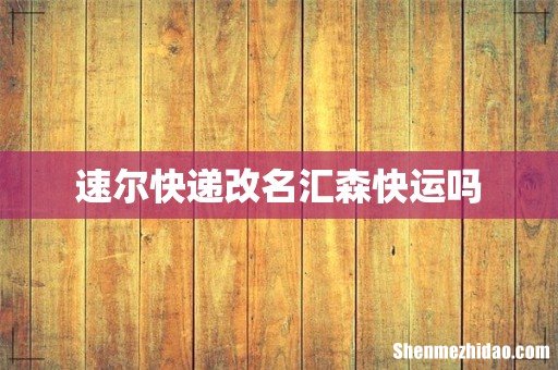 速尔快递改名汇森快运吗