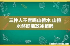 三种人不宜喝山楂水 山楂水熬好能放冰箱吗