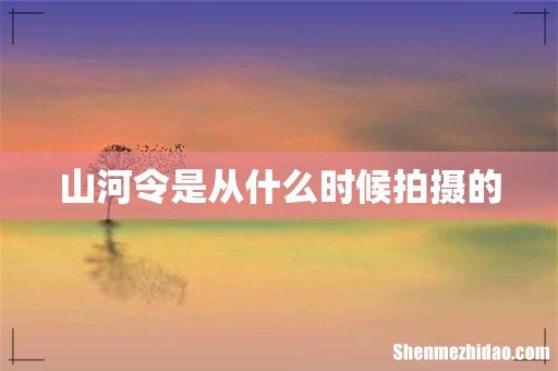 山河令是从什么时候拍摄的