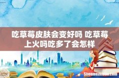 吃草莓皮肤会变好吗 吃草莓上火吗吃多了会怎样