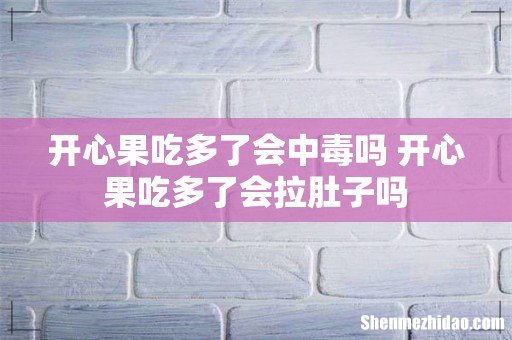 开心果吃多了会中毒吗 开心果吃多了会拉肚子吗