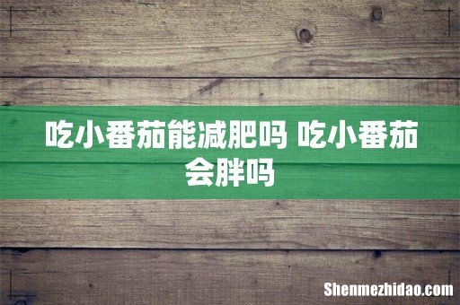 吃小番茄能减肥吗 吃小番茄会胖吗