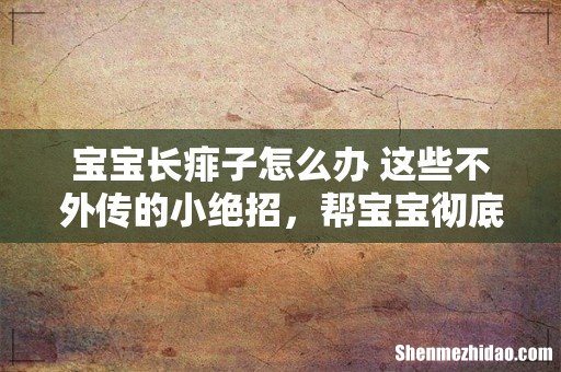 宝宝长痱子怎么办 这些不外传的小绝招,帮宝宝彻底远离痱子