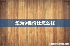 华为9性价比怎么样