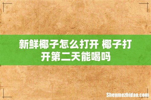 新鲜椰子怎么打开 椰子打开第二天能喝吗