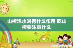 山楂泡水喝有什么作用 吃山楂要注意什么