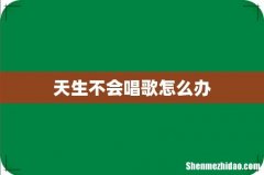 天生不会唱歌怎么办