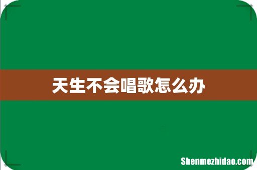 天生不会唱歌怎么办