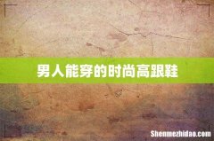 男人能穿的时尚高跟鞋