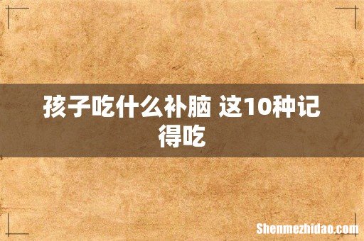 孩子吃什么补脑 这10种记得吃