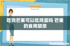 吃完芒果可以吃鸡蛋吗 芒果的食用禁忌