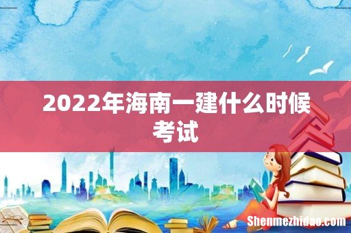 2022年海南一建什么时候考试