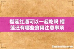 榴莲红酒可以一起吃吗 榴莲还有哪些食用注意事项