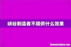 峡谷制造者不提供什么效果