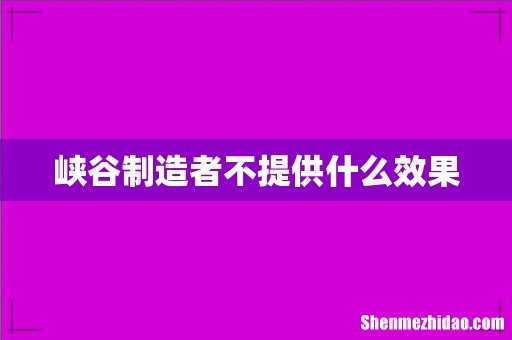 峡谷制造者不提供什么效果