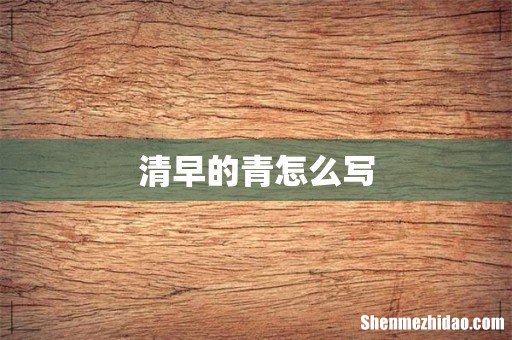 清早的青怎么写