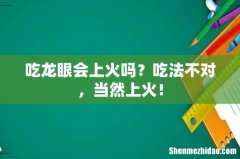 吃龙眼会上火吗？吃法不对，当然上火！