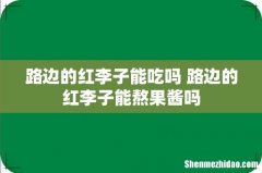 路边的红李子能吃吗 路边的红李子能熬果酱吗