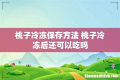 桃子冷冻保存方法 桃子冷冻后还可以吃吗