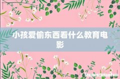 小孩爱偷东西看什么教育电影