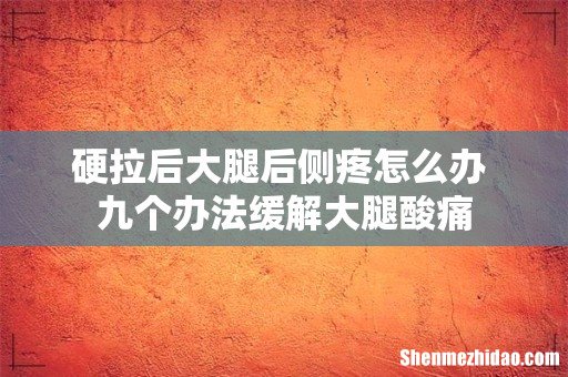 硬拉后大腿后侧疼怎么办 九个办法缓解大腿酸痛