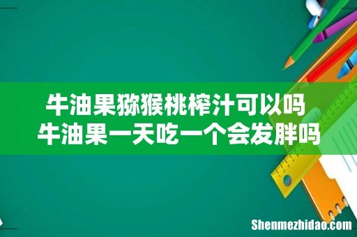 牛油果猕猴桃榨汁可以吗 牛油果一天吃一个会发胖吗