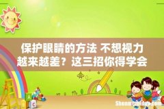 保护眼睛的方法 不想视力越来越差？这三招你得学会！