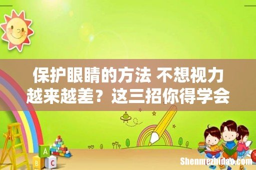 保护眼睛的方法 不想视力越来越差?这三招你得学会!