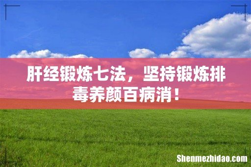 肝经锻炼七法,坚持锻炼排毒养颜百病消!