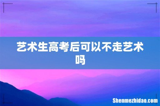 艺术生高考后可以不走艺术吗