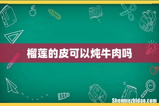 榴莲的皮可以炖牛肉吗
