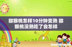 猕猴桃怎样10分钟变熟 猕猴桃没熟吃了会怎样
