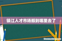镇江人才市场搬到哪里去了