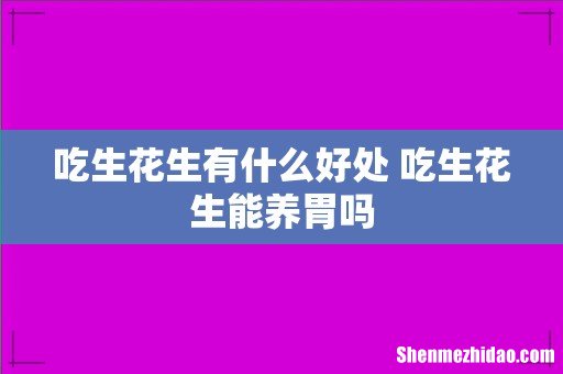 吃生花生有什么好处 吃生花生能养胃吗