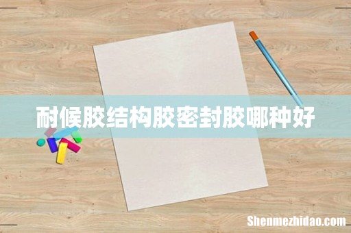 耐候胶结构胶密封胶哪种好