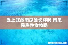 晚上吃蒸南瓜会长胖吗 南瓜是热性食物吗