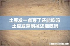 土豆发一点芽了还能吃吗 土豆发芽削掉还能吃吗